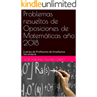 Problemas resueltos de Oposiciones de Matemáticas año 2018: Cuerpo de Profesores de Enseñanza Secundaria (Oposiciones de…